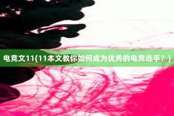 电竞文11(11本文教你如何成为优秀的电竞选手？)