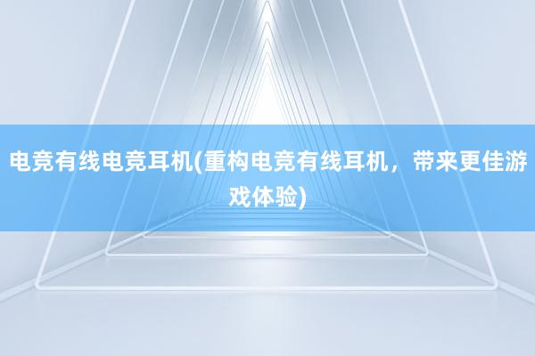 电竞有线电竞耳机(重构电竞有线耳机，带来更佳游戏体验)