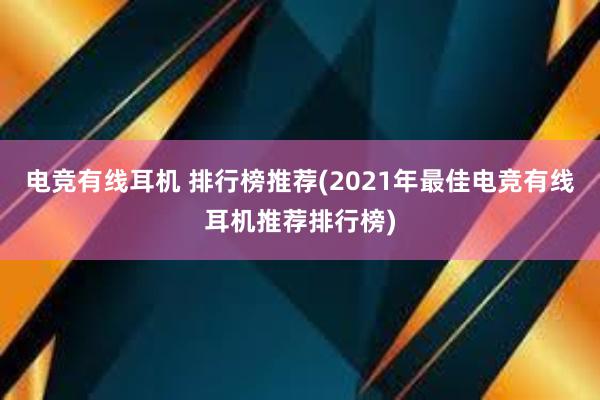 电竞有线耳机 排行榜推荐(2021年最佳电竞有线耳机推荐排行榜)