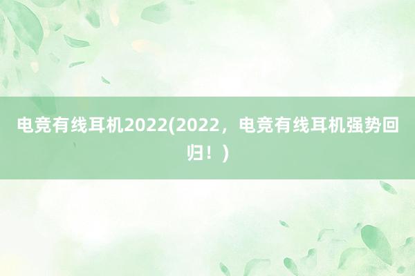 电竞有线耳机2022(2022，电竞有线耳机强势回归！)