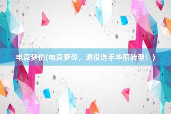 电竞梦伤(电竞梦碎，退役选手华丽转型！)