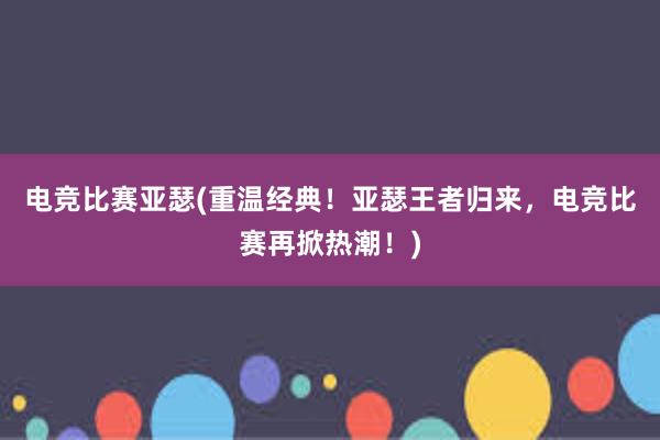 电竞比赛亚瑟(重温经典！亚瑟王者归来，电竞比赛再掀热潮！)