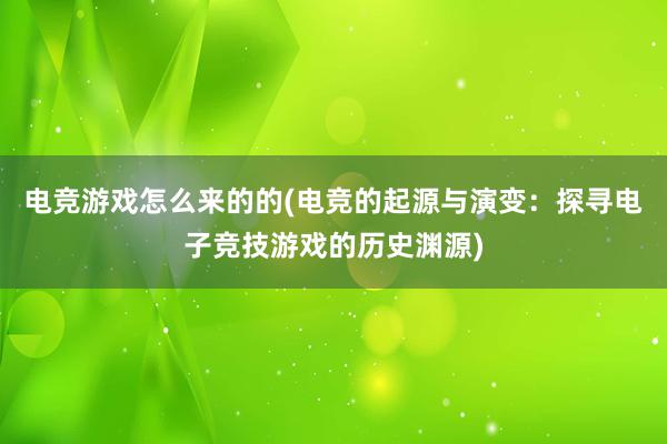 电竞游戏怎么来的的(电竞的起源与演变：探寻电子竞技游戏的历史渊源)