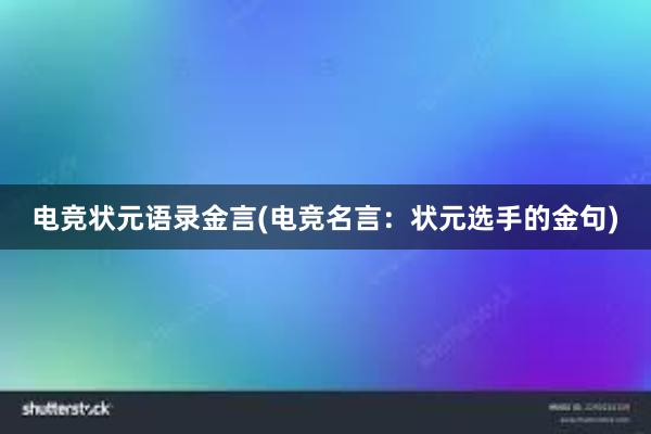 电竞状元语录金言(电竞名言：状元选手的金句)