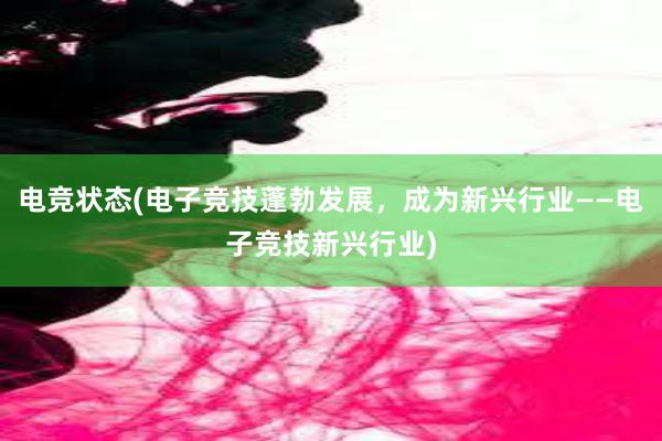 电竞状态(电子竞技蓬勃发展，成为新兴行业——电子竞技新兴行业)