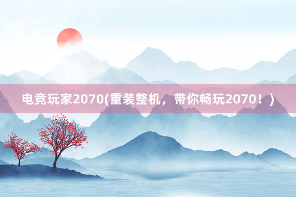 电竞玩家2070(重装整机，带你畅玩2070！)