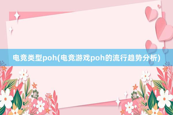 电竞类型poh(电竞游戏poh的流行趋势分析)