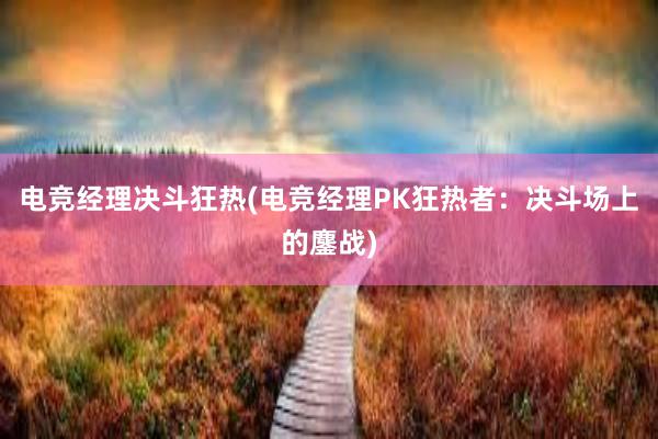 电竞经理决斗狂热(电竞经理PK狂热者：决斗场上的鏖战)