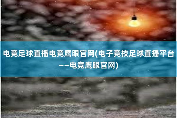 电竞足球直播电竞鹰眼官网(电子竞技足球直播平台——电竞鹰眼官网)