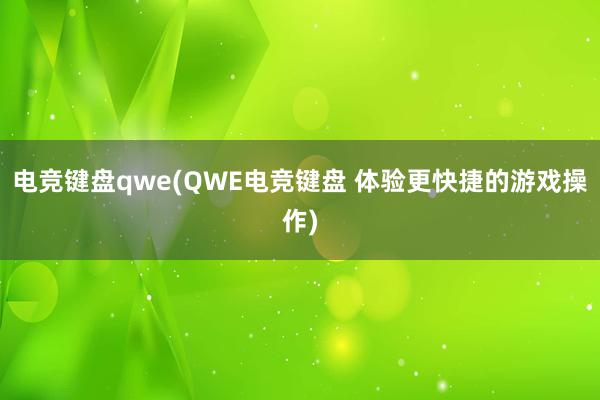 电竞键盘qwe(QWE电竞键盘 体验更快捷的游戏操作)