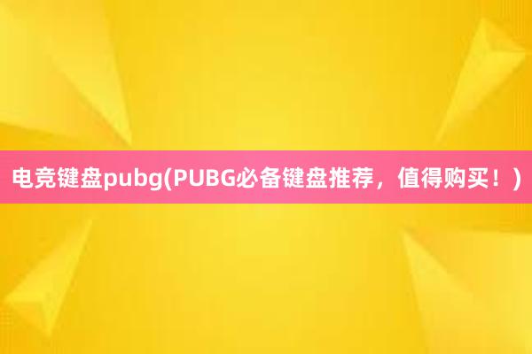 电竞键盘pubg(PUBG必备键盘推荐，值得购买！)