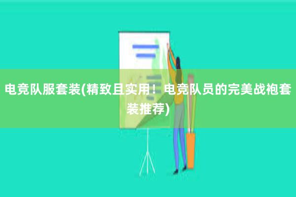 电竞队服套装(精致且实用！电竞队员的完美战袍套装推荐)