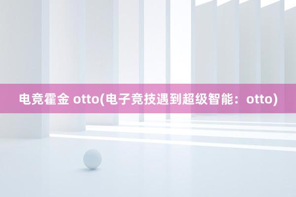 电竞霍金 otto(电子竞技遇到超级智能：otto)