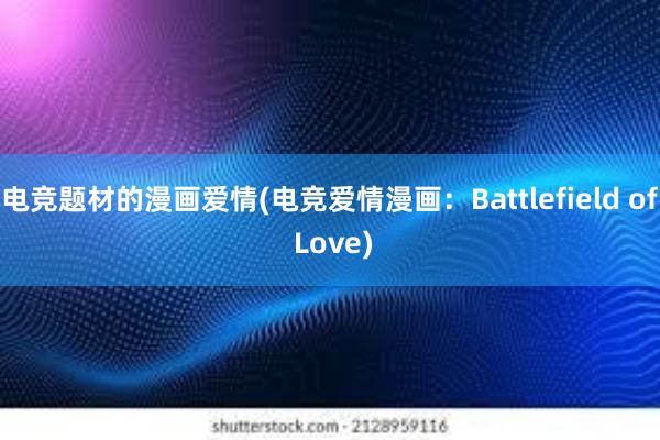 电竞题材的漫画爱情(电竞爱情漫画：Battlefield of Love)