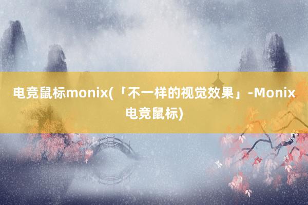 电竞鼠标monix(「不一样的视觉效果」-Monix电竞鼠标)