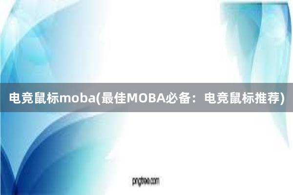 电竞鼠标moba(最佳MOBA必备：电竞鼠标推荐)