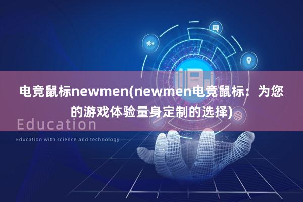 电竞鼠标newmen(newmen电竞鼠标：为您的游戏体验量身定制的选择)