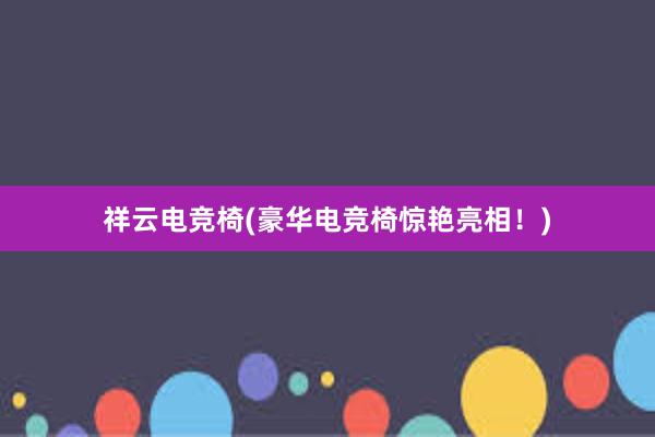 祥云电竞椅(豪华电竞椅惊艳亮相！)