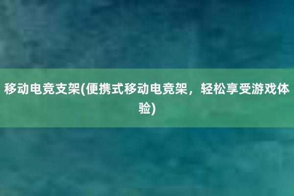 移动电竞支架(便携式移动电竞架，轻松享受游戏体验)