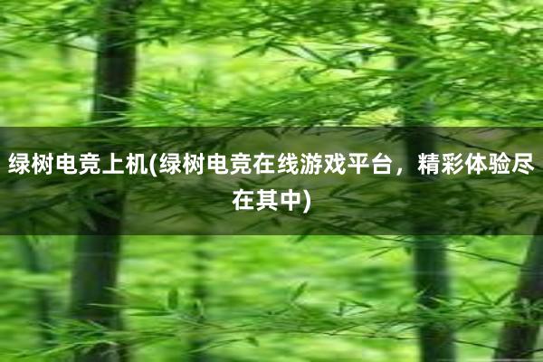 绿树电竞上机(绿树电竞在线游戏平台，精彩体验尽在其中)