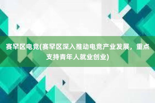 赛罕区电竞(赛罕区深入推动电竞产业发展，重点支持青年人就业创业)