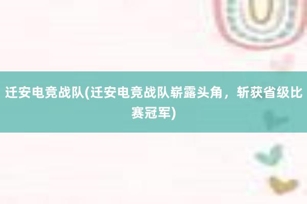 迁安电竞战队(迁安电竞战队崭露头角，斩获省级比赛冠军)