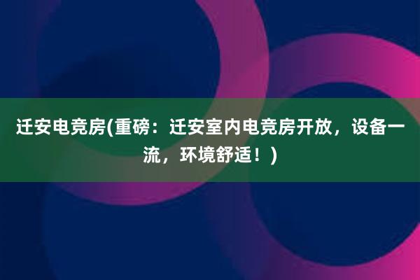 迁安电竞房(重磅：迁安室内电竞房开放，设备一流，环境舒适！)