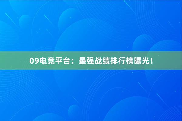 09电竞平台：最强战绩排行榜曝光！