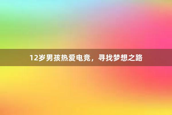 12岁男孩热爱电竞，寻找梦想之路