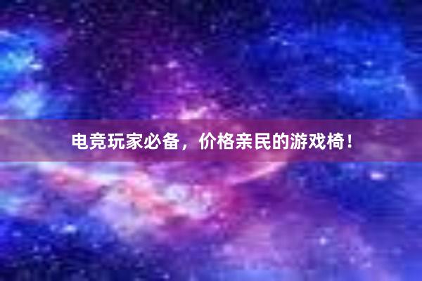 电竞玩家必备，价格亲民的游戏椅！