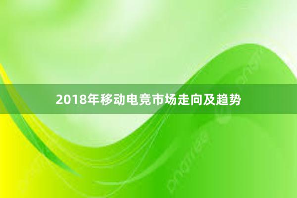 2018年移动电竞市场走向及趋势