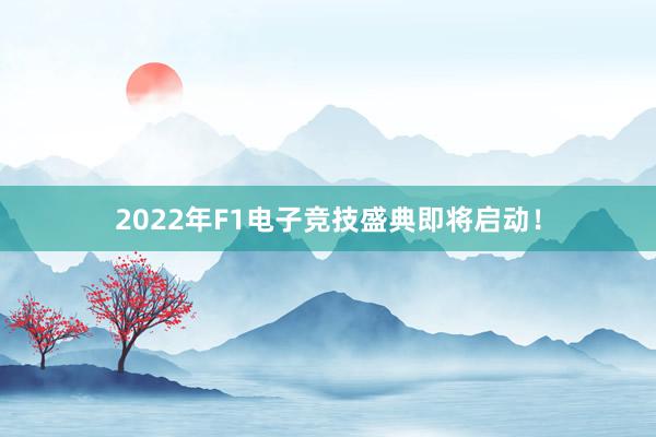 2022年F1电子竞技盛典即将启动！