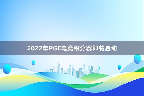 2022年PGC电竞积分赛即将启动