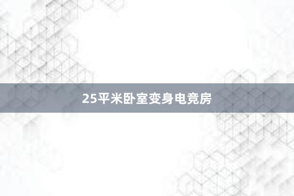 25平米卧室变身电竞房