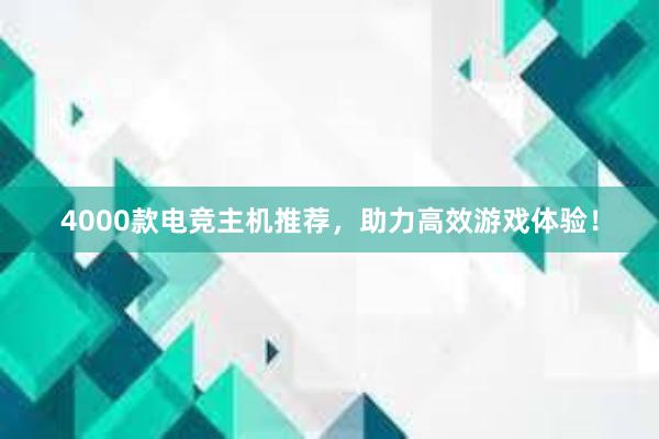 4000款电竞主机推荐，助力高效游戏体验！