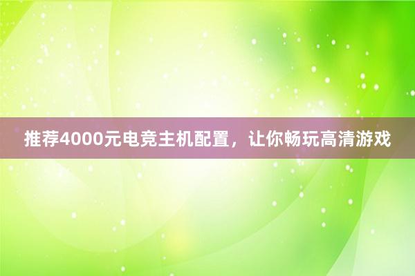 推荐4000元电竞主机配置，让你畅玩高清游戏