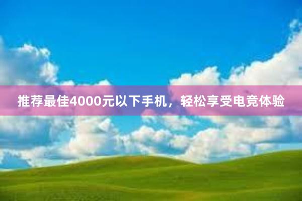 推荐最佳4000元以下手机，轻松享受电竞体验