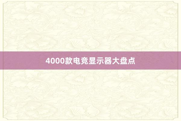 4000款电竞显示器大盘点