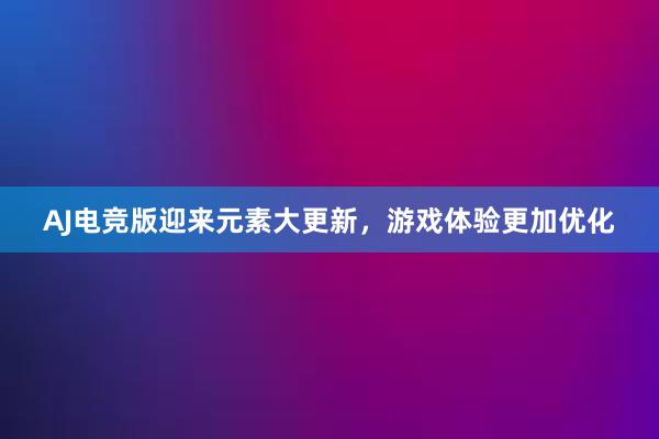 AJ电竞版迎来元素大更新，游戏体验更加优化