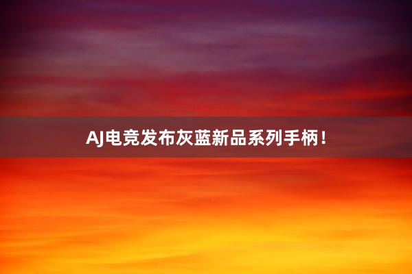 AJ电竞发布灰蓝新品系列手柄！