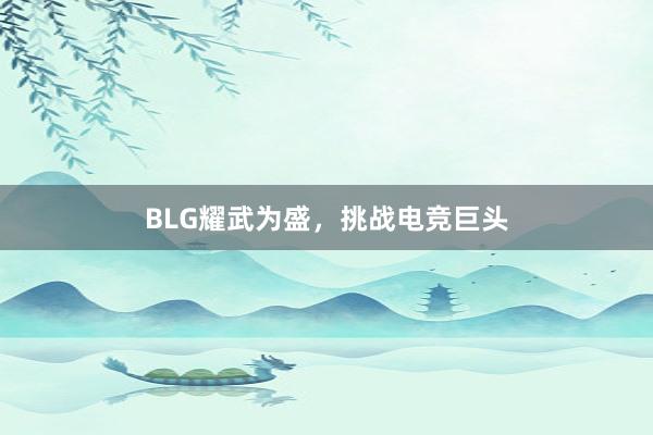 BLG耀武为盛，挑战电竞巨头