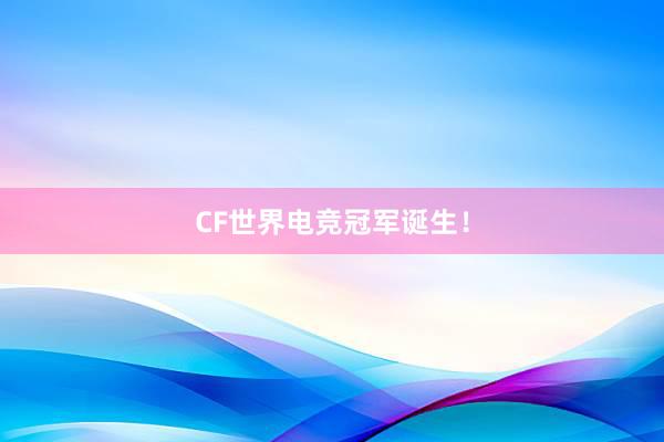 CF世界电竞冠军诞生！