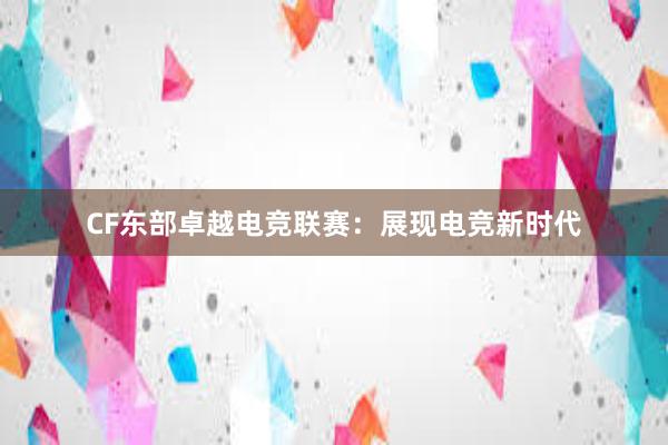 CF东部卓越电竞联赛：展现电竞新时代