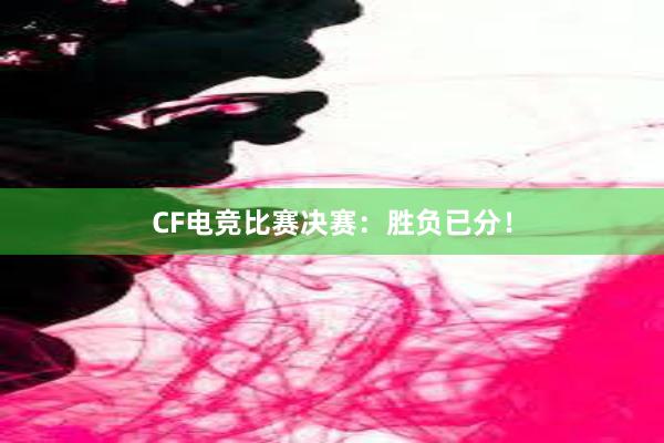 CF电竞比赛决赛：胜负已分！