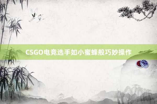 CSGO电竞选手如小蜜蜂般巧妙操作