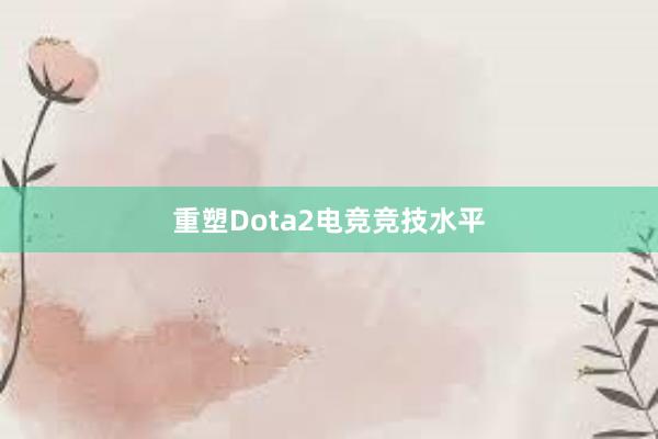 重塑Dota2电竞竞技水平