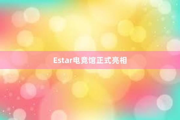 Estar电竞馆正式亮相