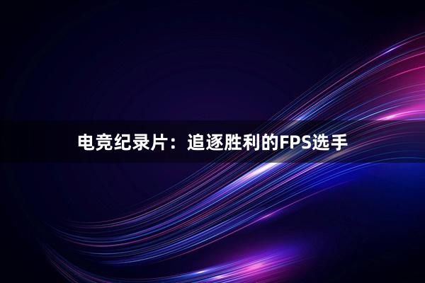 电竞纪录片：追逐胜利的FPS选手