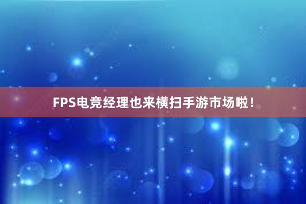 FPS电竞经理也来横扫手游市场啦！