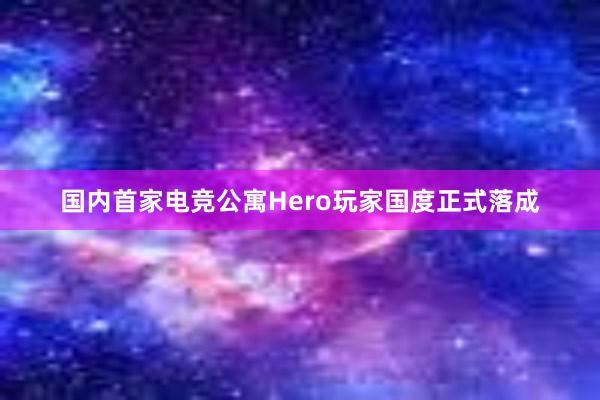 国内首家电竞公寓Hero玩家国度正式落成